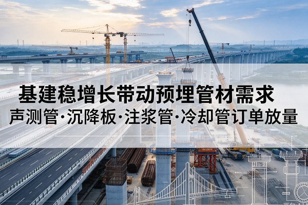 石城基建稳增长带动预埋监测管材需求，声测管、沉降板、注浆管订单持续放量