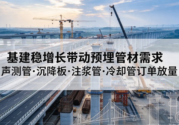 石城基建稳增长带动预埋监测管材需求，声测管、沉降板、注浆管订单持续放量